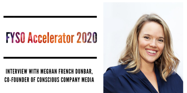 FYSO Accelerator 2020: Meghan French Dunbar, Co-Founder of Conscious Company Media