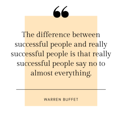 The difference between successful people and really successful people is that really successful people say no to almost everything. -Warren Buffet
